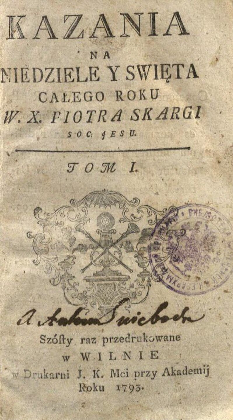 SKARGA, Piotr. Kazania na niedziele y swięta całego roku w. x. Piotra Skargi Soc. Jesu. W Wilnie: w Drukarni J. K. Mci przy Akademii, 1793. 2 t.