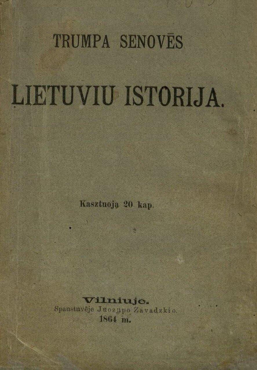 ČEPAS, Motiejus ir kt. Trumpa senovēs lietuviu istorija. Red. F. Janušis. Vilniuje: spaustuvēje Juozupo Zavadzkio, 1864. 55, [1] p. Aut. kn. nenurodyti. Kontrafakcija. Tikrieji išleid. duom.: Maskva: Maskvos lietuvių studentų draugija, 1892 (Tilžė : J. Schoenkės sp.)